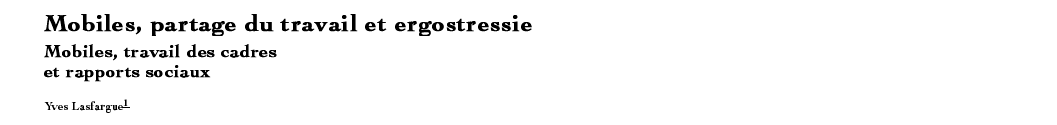 Mobiles, partage du travail et ergostressie Mobiles, travail des cadres et rapports sociaux Yves Lasfargue1